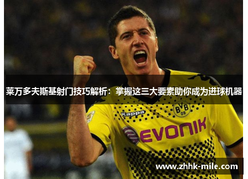 莱万多夫斯基射门技巧解析：掌握这三大要素助你成为进球机器