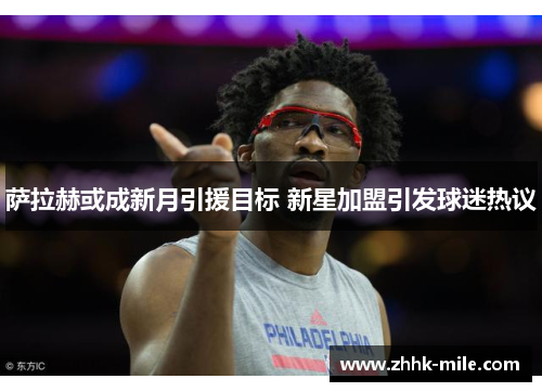 萨拉赫或成新月引援目标 新星加盟引发球迷热议 萨拉赫或成新月引援目标 新星加盟引发球迷热议