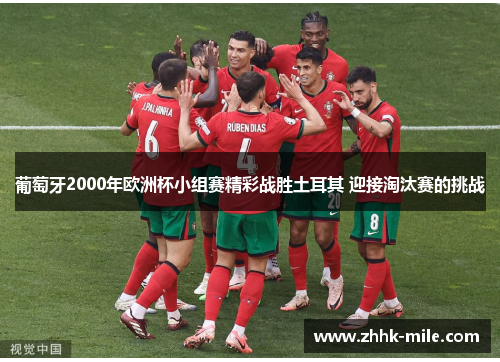 葡萄牙2000年欧洲杯小组赛精彩战胜土耳其 迎接淘汰赛的挑战