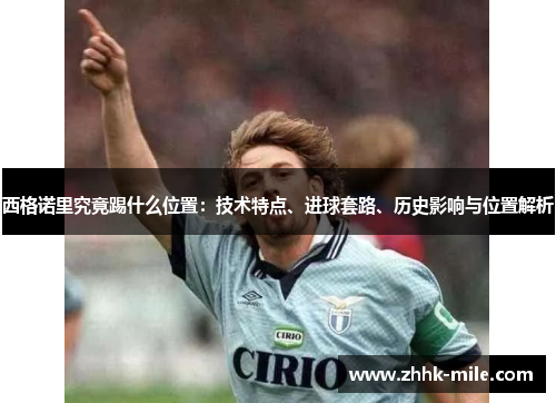 西格诺里究竟踢什么位置：技术特点、进球套路、历史影响与位置解析