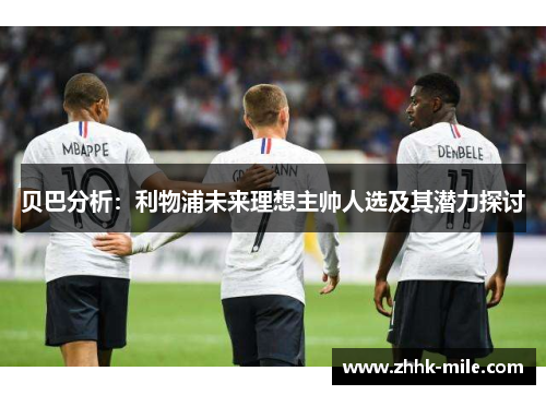 贝巴分析：利物浦未来理想主帅人选及其潜力探讨