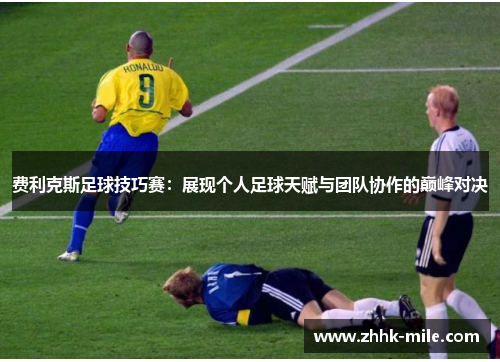 费利克斯足球技巧赛：展现个人足球天赋与团队协作的巅峰对决