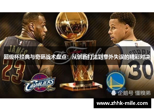 超级杯经典与奇葩战术盘点：从创新打法到意外失误的精彩对决