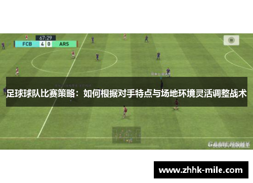 足球球队比赛策略：如何根据对手特点与场地环境灵活调整战术