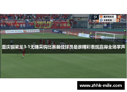重庆铜梁龙3-1无锡吴钩比赛最佳球员是谁精彩表现赢得全场掌声 重庆铜梁龙3-1无锡吴钩比赛最佳球员是谁精彩表现赢得全场掌声