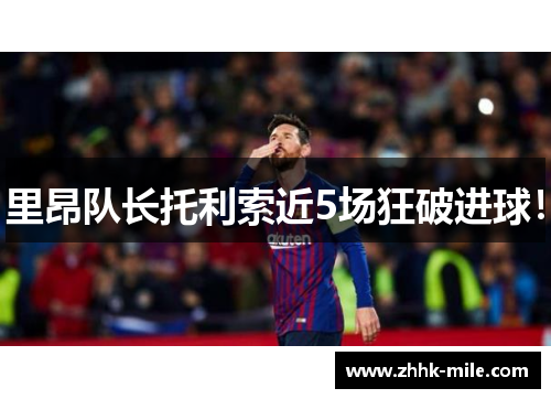 里昂队长托利索近5场狂破进球! 里昂队长托利索近5场狂破进球!