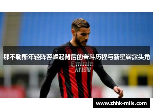 那不勒斯年轻阵容崛起背后的奋斗历程与新星崭露头角