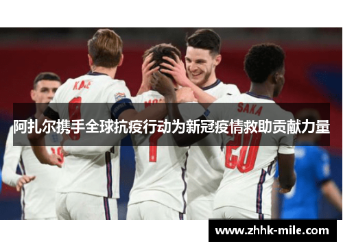 阿扎尔携手全球抗疫行动为新冠疫情救助贡献力量 阿扎尔携手全球抗疫行动为新冠疫情救助贡献力量