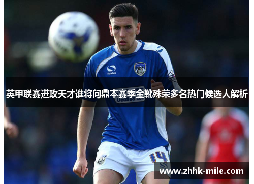 英甲联赛进攻天才谁将问鼎本赛季金靴殊荣多名热门候选人解析 英甲联赛进攻天才谁将问鼎本赛季金靴殊荣多名热门候选人解析