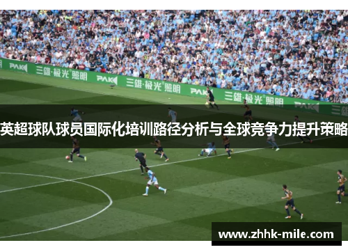 英超球队球员国际化培训路径分析与全球竞争力提升策略