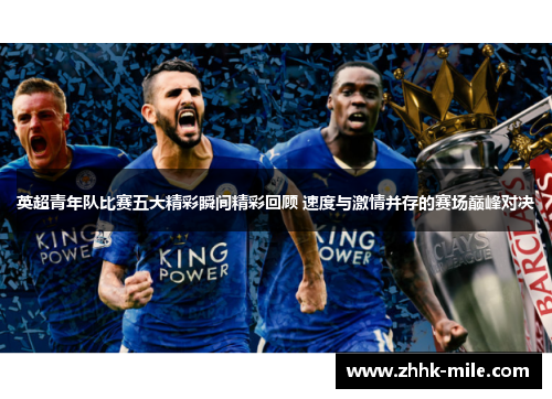 英超青年队比赛五大精彩瞬间精彩回顾 速度与激情并存的赛场巅峰对决 英超青年队比赛五大精彩瞬间精彩回顾 速度与激情并存的赛场巅峰对决