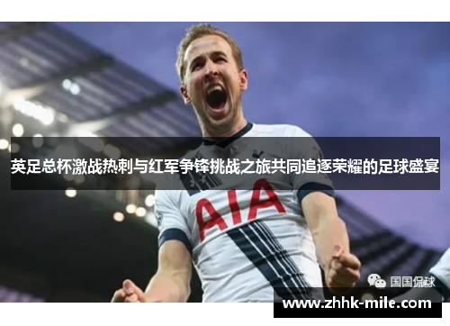 英足总杯激战热刺与红军争锋挑战之旅共同追逐荣耀的足球盛宴 英足总杯激战热刺与红军争锋挑战之旅共同追逐荣耀的足球盛宴