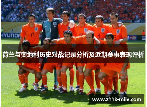 荷兰与奥地利历史对战记录分析及近期赛事表现评析 荷兰与奥地利历史对战记录分析及近期赛事表现评析