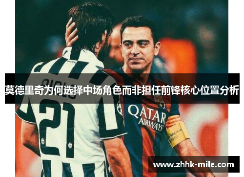 莫德里奇为何选择中场角色而非担任前锋核心位置分析 莫德里奇为何选择中场角色而非担任前锋核心位置分析