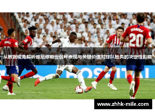 从数据视角解析维尼修斯世俱杯表现与关键价值对球队胜负的决定性影响 从数据视角解析维尼修斯世俱杯表现与关键价值对球队胜负的决定性影响