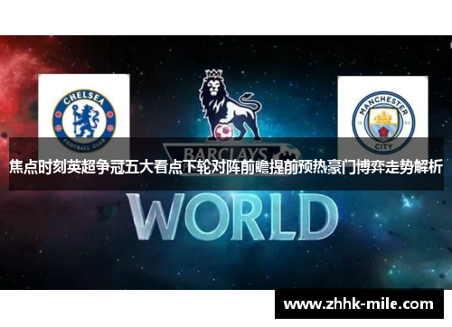 焦点时刻英超争冠五大看点下轮对阵前瞻提前预热豪门博弈走势解析 焦点时刻英超争冠五大看点下轮对阵前瞻提前预热豪门博弈走势解析