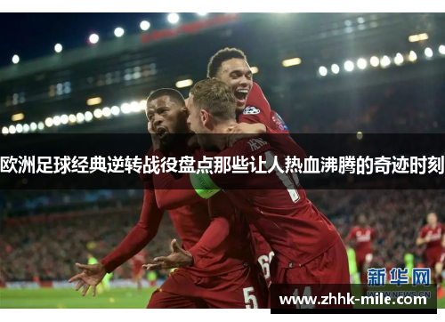 欧洲足球经典逆转战役盘点那些让人热血沸腾的奇迹时刻 欧洲足球经典逆转战役盘点那些让人热血沸腾的奇迹时刻