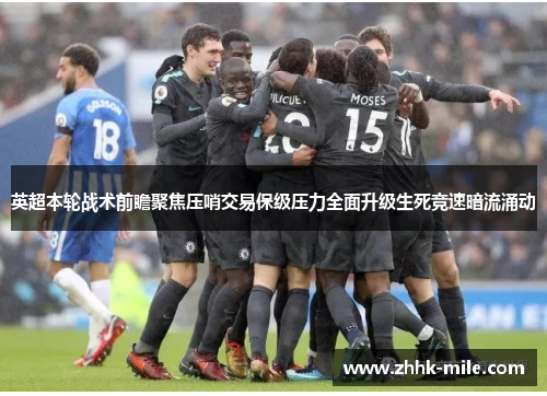英超本轮战术前瞻聚焦压哨交易保级压力全面升级生死竞速暗流涌动