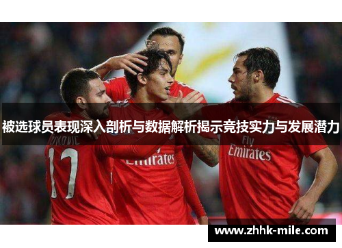 被选球员表现深入剖析与数据解析揭示竞技实力与发展潜力