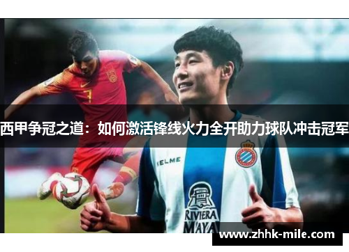 西甲争冠之道：如何激活锋线火力全开助力球队冲击冠军