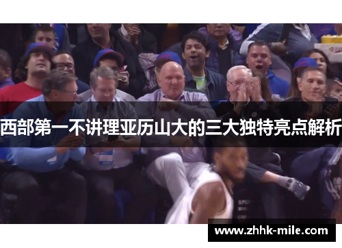西部第一不讲理亚历山大的三大独特亮点解析