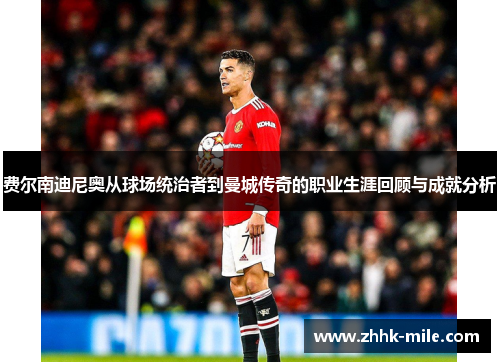 费尔南迪尼奥从球场统治者到曼城传奇的职业生涯回顾与成就分析