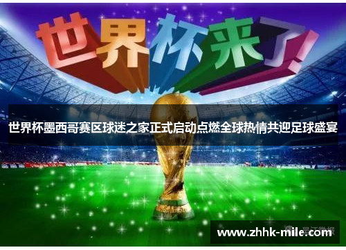 世界杯墨西哥赛区球迷之家正式启动点燃全球热情共迎足球盛宴