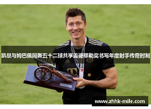 凯恩与姆巴佩同轰五十二球共享盖德穆勒奖书写年度射手传奇时刻