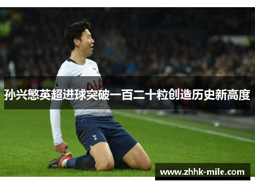 孙兴慜英超进球突破一百二十粒创造历史新高度