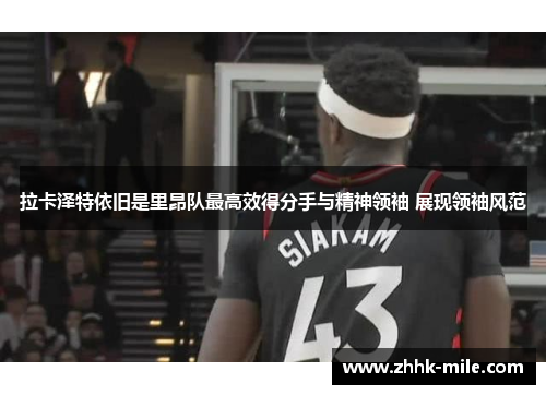 拉卡泽特依旧是里昂队最高效得分手与精神领袖 展现领袖风范