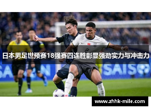 日本男足世预赛18强赛四连胜彰显强劲实力与冲击力