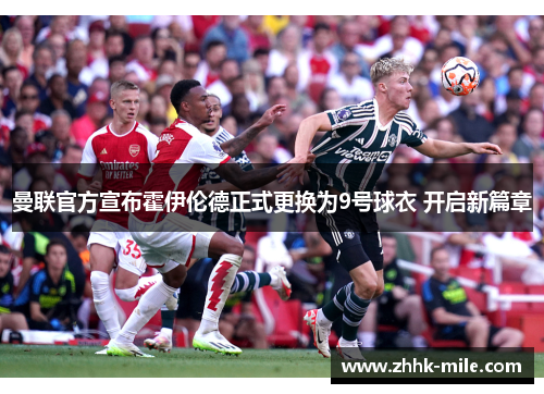 曼联官方宣布霍伊伦德正式更换为9号球衣 开启新篇章