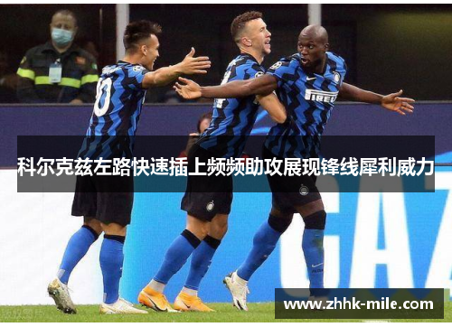 科尔克兹左路快速插上频频助攻展现锋线犀利威力