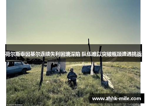 荷尔斯泰因基尔连续失利困境深陷 队伍难以突破瓶颈遭遇挑战