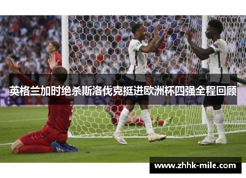 英格兰加时绝杀斯洛伐克挺进欧洲杯四强全程回顾