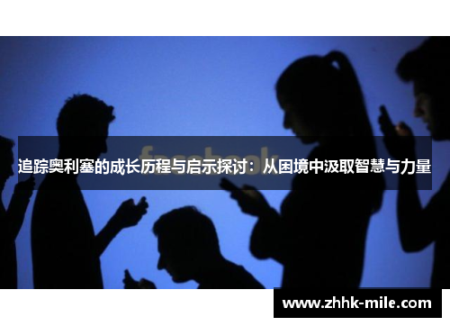 追踪奥利塞的成长历程与启示探讨：从困境中汲取智慧与力量