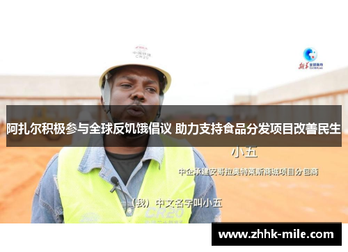 阿扎尔积极参与全球反饥饿倡议 助力支持食品分发项目改善民生