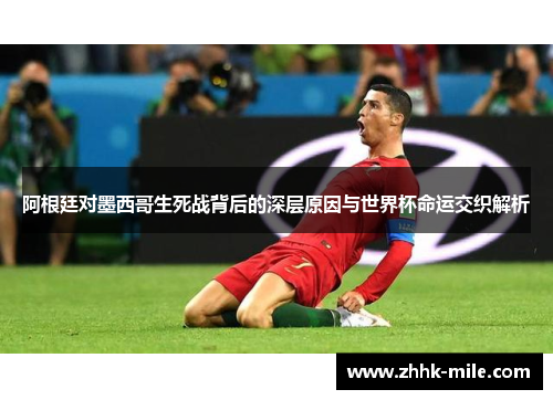 阿根廷对墨西哥生死战背后的深层原因与世界杯命运交织解析