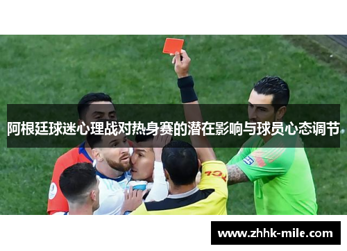 阿根廷球迷心理战对热身赛的潜在影响与球员心态调节