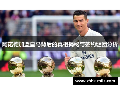 阿诺德加盟皇马背后的真相揭秘与签约谜团分析