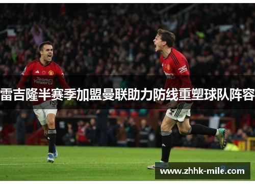 雷吉隆半赛季加盟曼联助力防线重塑球队阵容