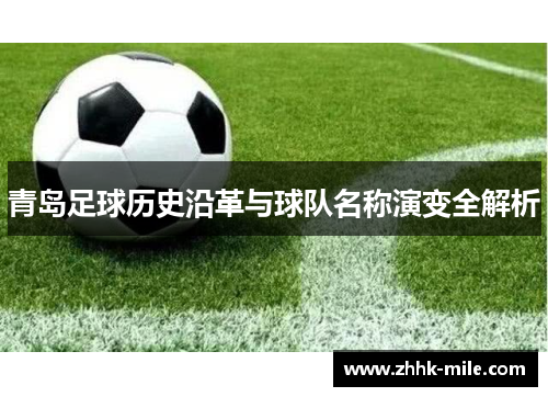 青岛足球历史沿革与球队名称演变全解析 青岛足球历史沿革与球队名称演变全解析