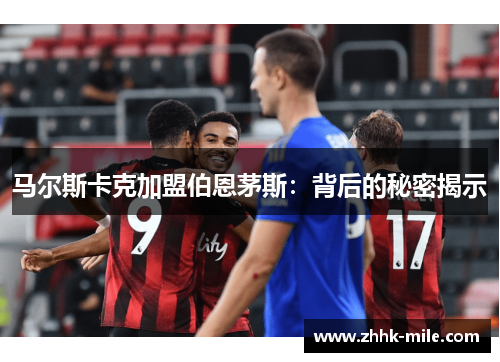马尔斯卡克加盟伯恩茅斯：背后的秘密揭示