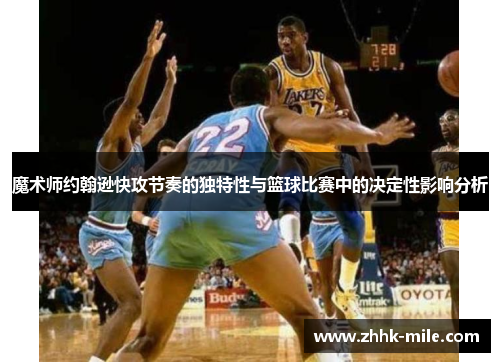 魔术师约翰逊快攻节奏的独特性与篮球比赛中的决定性影响分析
