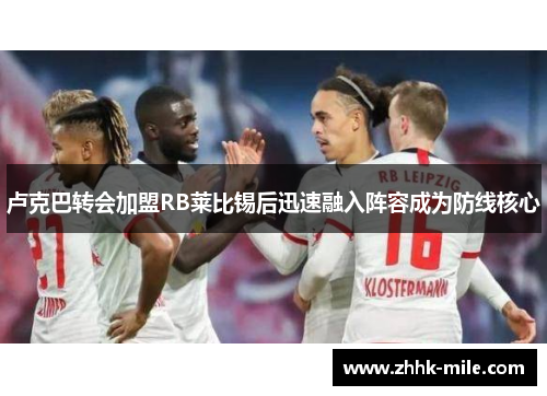 卢克巴转会加盟RB莱比锡后迅速融入阵容成为防线核心