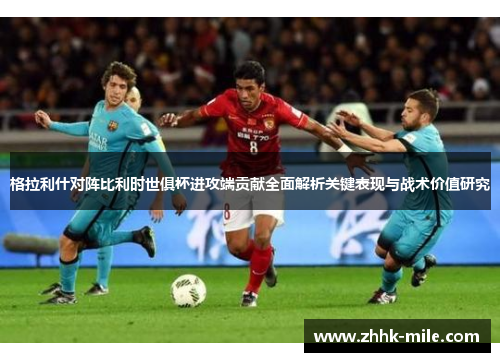 格拉利什对阵比利时世俱杯进攻端贡献全面解析关键表现与战术价值研究 格拉利什对阵比利时世俱杯进攻端贡献全面解析关键表现与战术价值研究