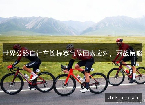 世界公路自行车锦标赛气候因素应对,雨战策略 世界公路自行车锦标赛气候因素应对,雨战策略