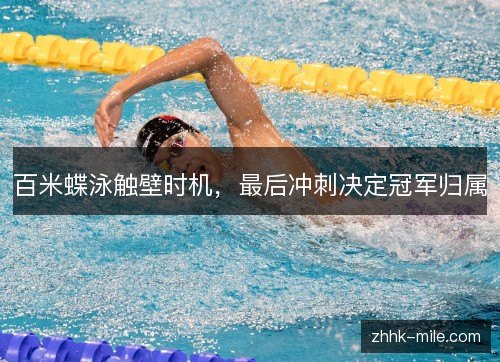 百米蝶泳触壁时机,最后冲刺决定冠军归属 百米蝶泳触壁时机,最后冲刺决定冠军归属